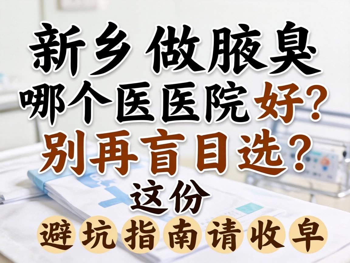 新乡做腋臭哪个医院好？别再盲目选，这份避坑指南请收好