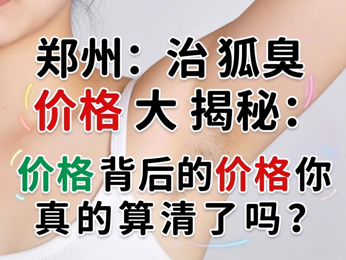 郑州治狐臭价格大揭秘，价格背后的价格你真的算清了吗？