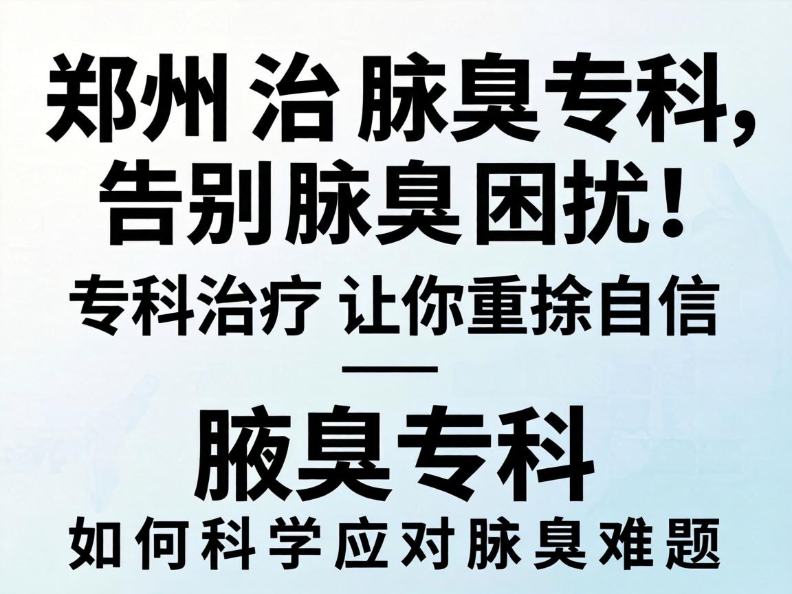 郑州治腋臭专科,告别腋臭困扰,专科治疗让你重拾自信—腋臭专科如何科学应对腋臭难题 郑州治腋臭专科,告别腋臭困扰,专科治疗让你重拾自信—腋臭专科如何科学应对腋臭难题