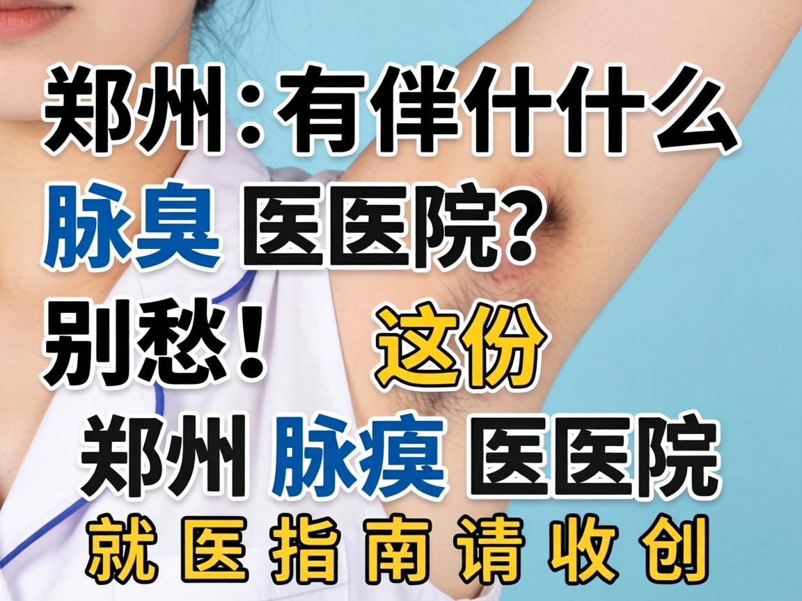 郑州有什么腋臭医院？别愁！这份郑州腋臭医院就医指南请收好