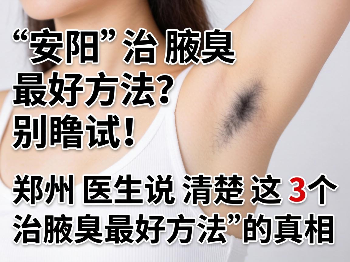 安阳治腋臭最好方法？别瞎试！郑州医生说清楚这3个治腋臭最好方法的真相