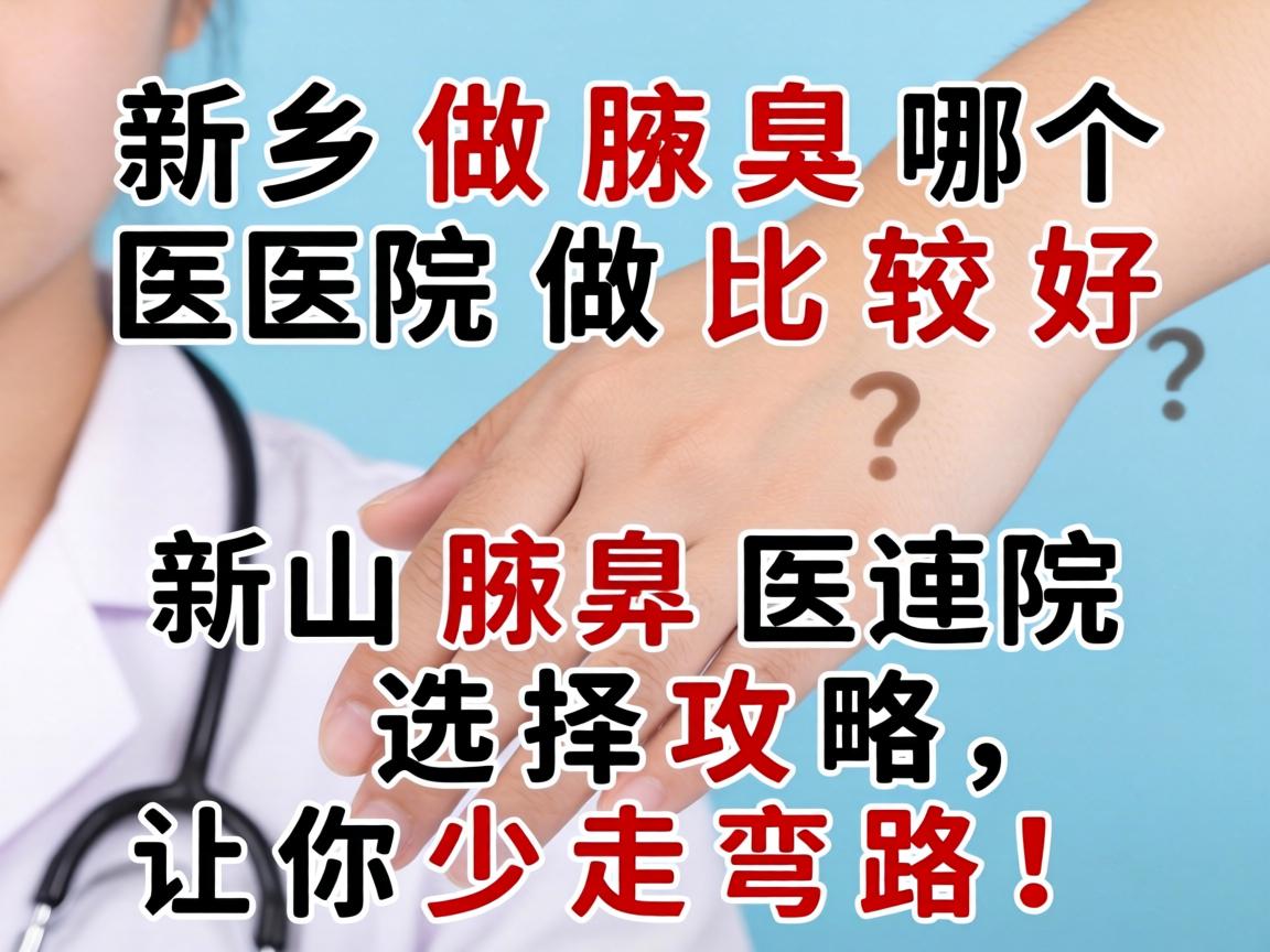 新乡做腋臭哪个医院做比较好?新乡腋臭医院选择攻略,让你少走弯路! 新乡做腋臭哪个医院做比较好?新乡腋臭医院选择攻略,让你少走弯路!