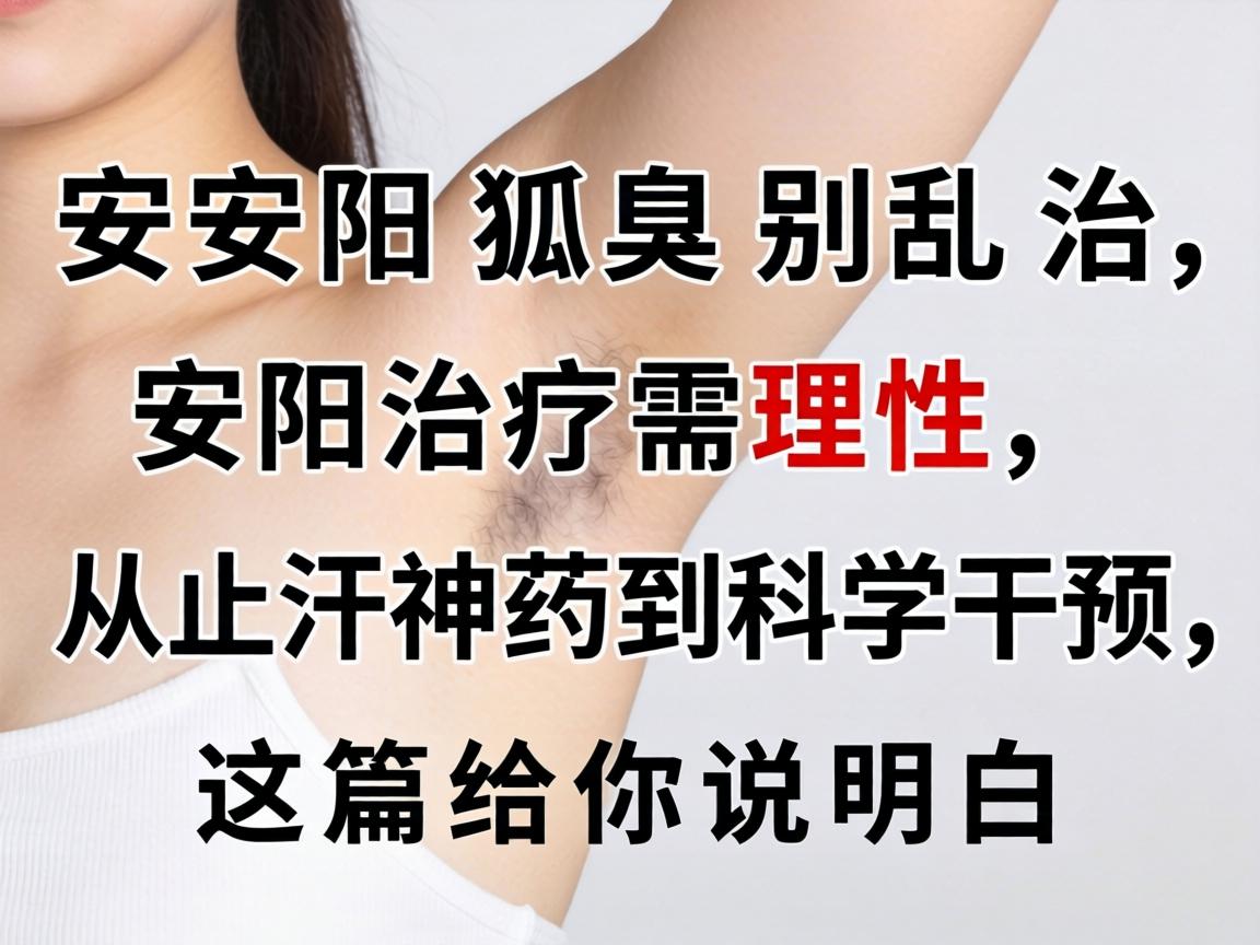 安阳狐臭别乱治，安阳治疗需理性，从止汗神药到科学干预，这篇给你说明白