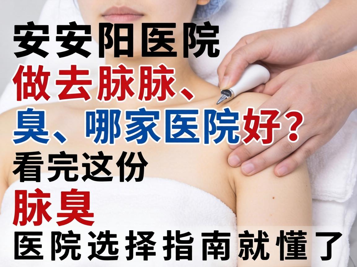 安阳医院做去腋臭，哪家医院好？看完这份腋臭医院选择指南就懂了