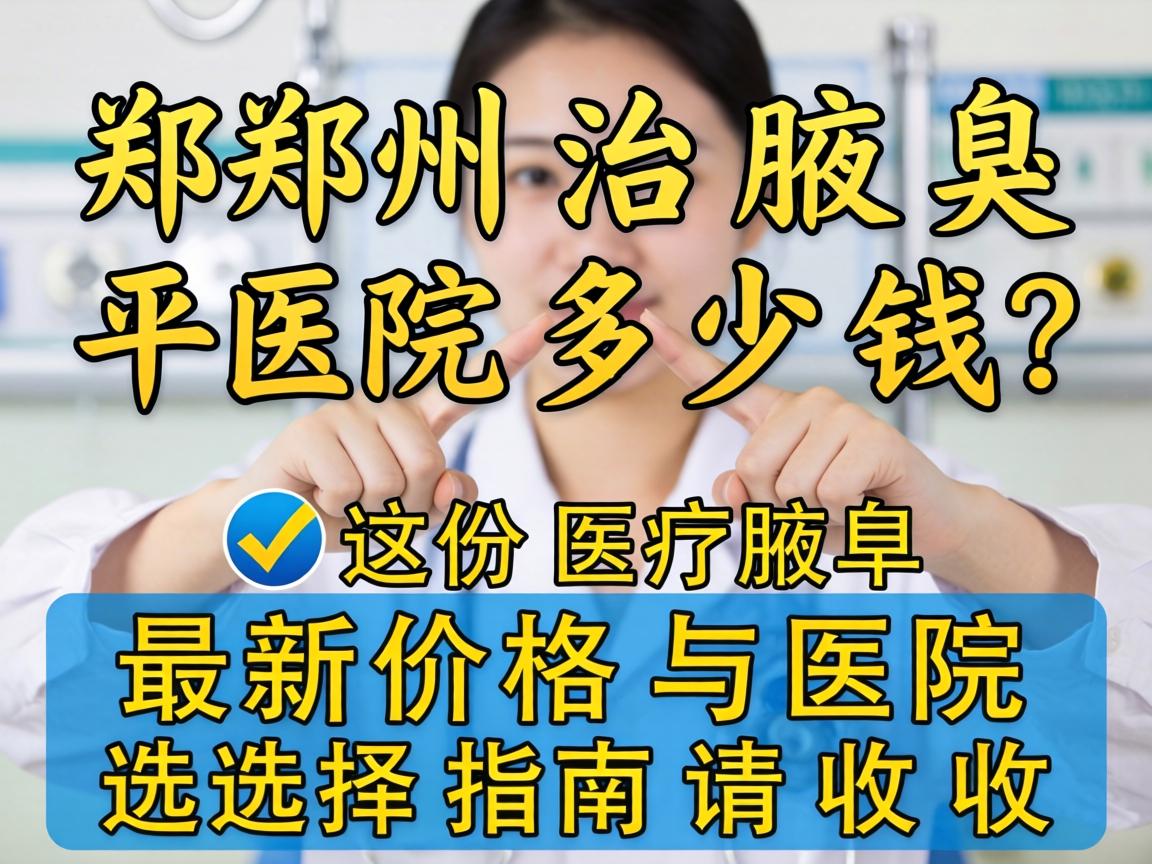 郑州治腋臭医院多少钱？这份最新价格与医院选择指南请收好