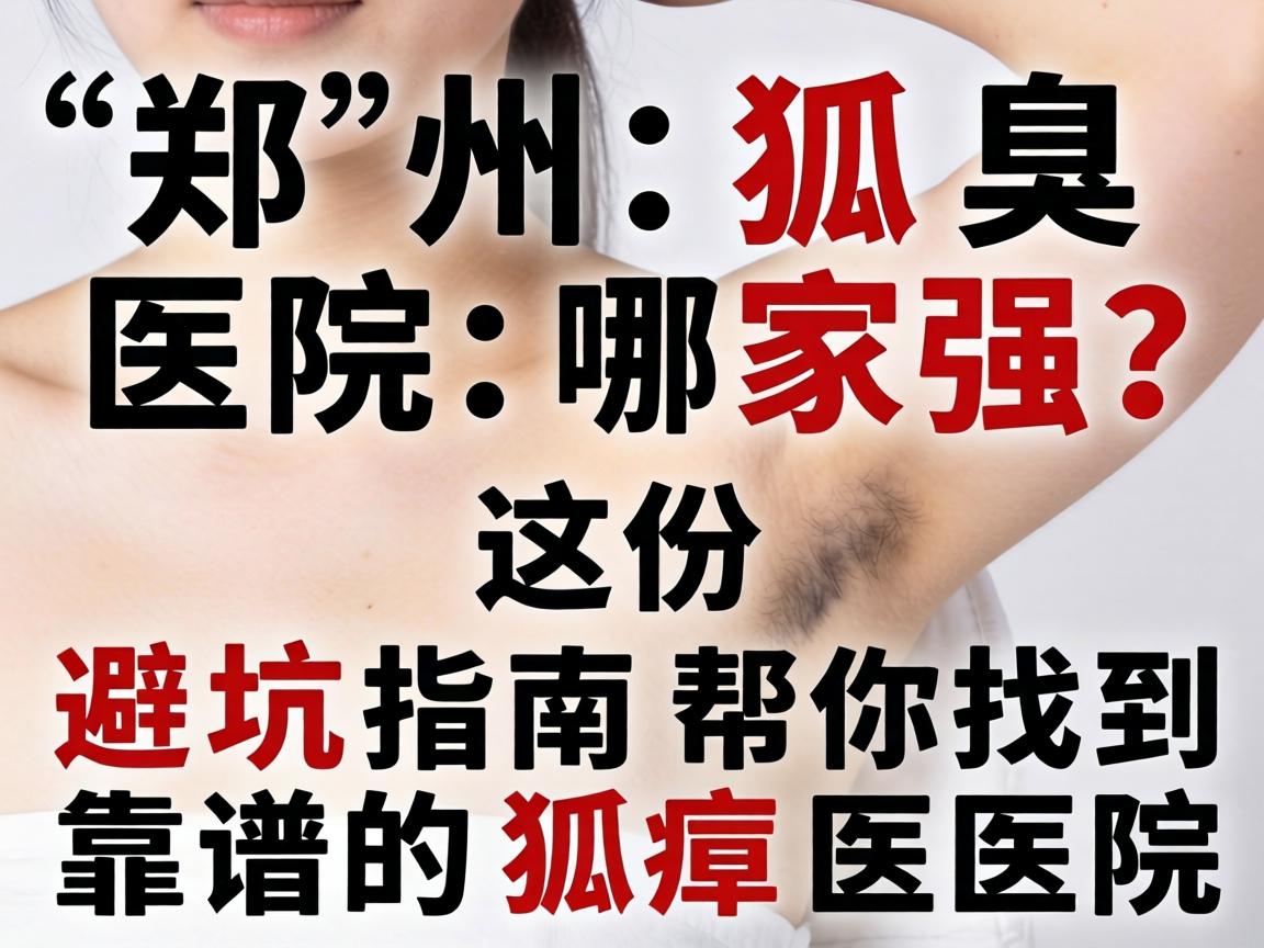 郑州狐臭医院哪家强？这份避坑指南帮你找到靠谱的狐臭医院