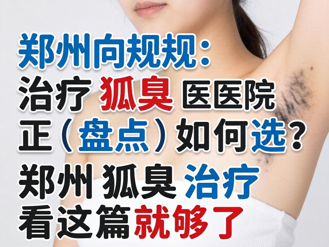 郑州治疗狐臭医院盘点，正规医院如何选？郑州狐臭治疗看这篇就够了
