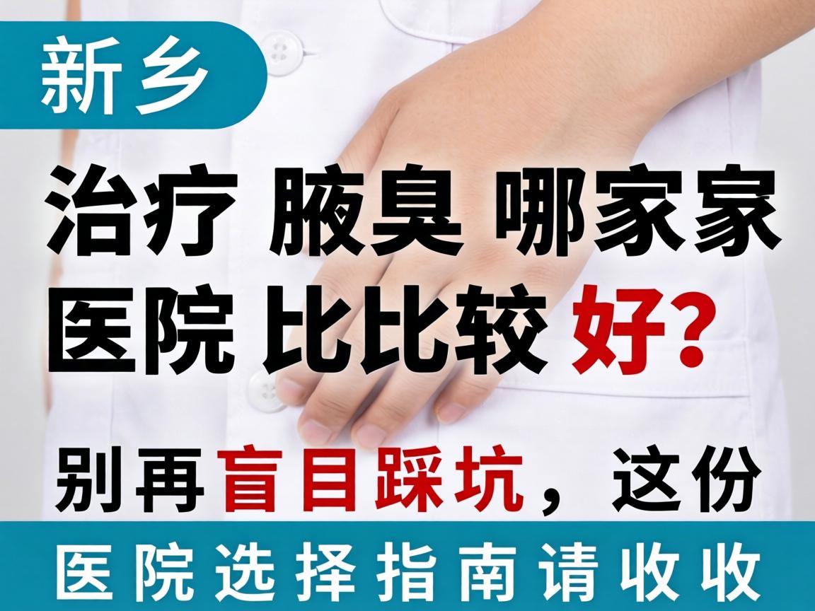 新乡治疗腋臭哪家医院比较好？别再盲目踩坑，这份医院选择指南请收好