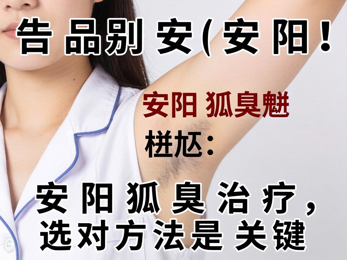 告别安阳狐臭尴尬!安阳狐臭治疗,选对方法是关键 告别安阳狐臭尴尬!安阳狐臭治疗,选对方法是关键