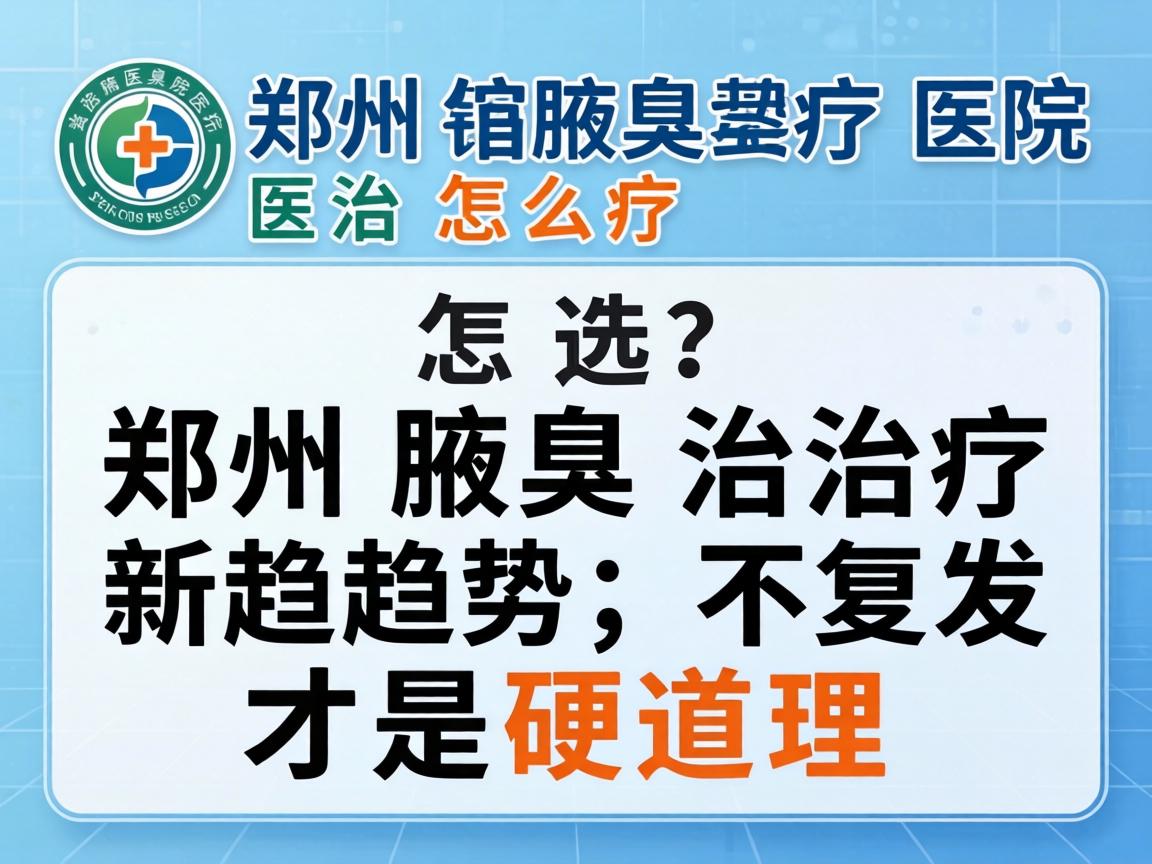 郑州腋臭治疗医院怎么选？郑州腋臭治疗新趋势，不复发才是硬道理