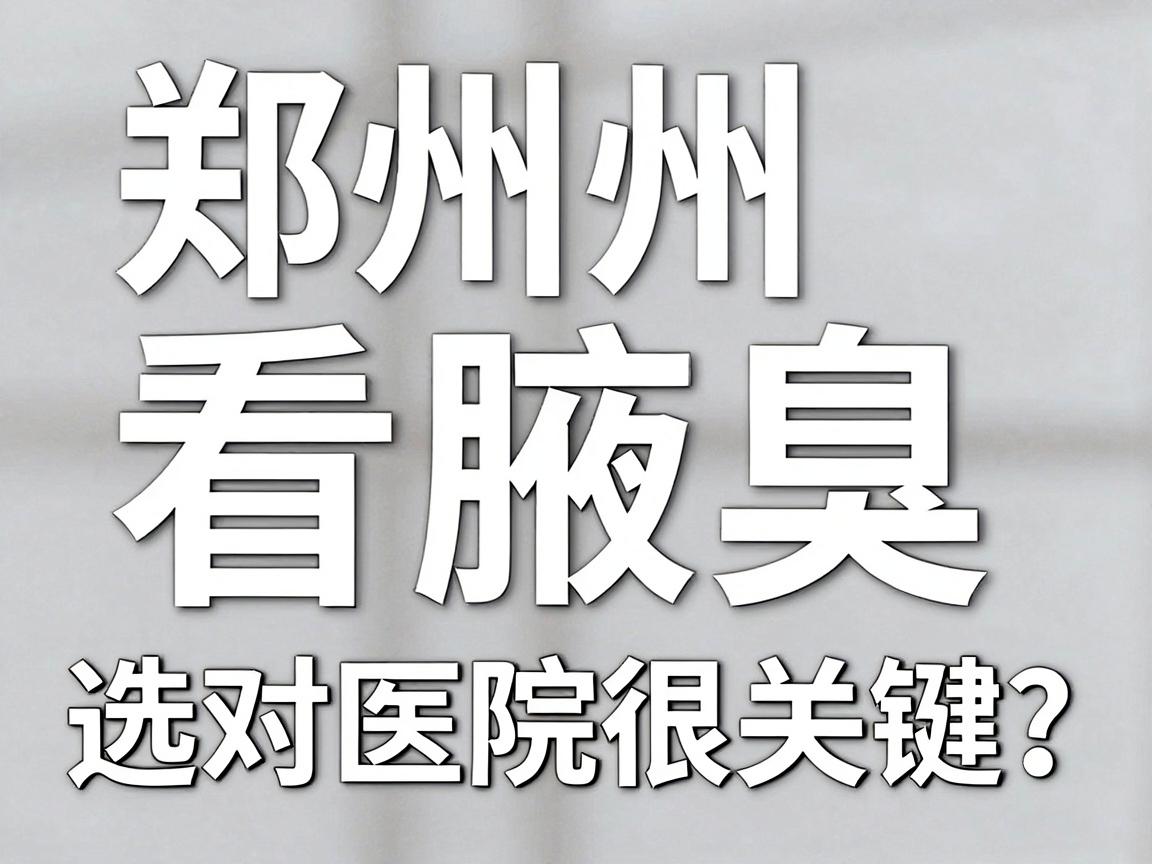 郑州看腋臭，选对医院很关键！郑州腋臭医院怎么选？这份指南请收好