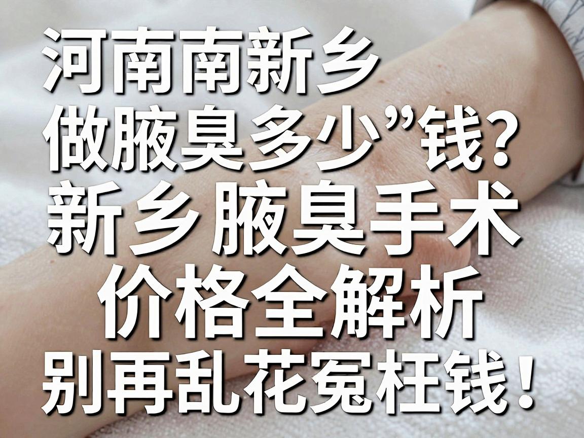 河南新乡做腋臭手术要多少钱？新乡腋臭手术价格全解析，别再乱花冤枉钱！