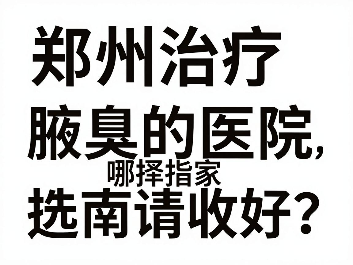 郑州治疗腋臭的医院哪家好？这份郑州腋臭医院选择指南请收好