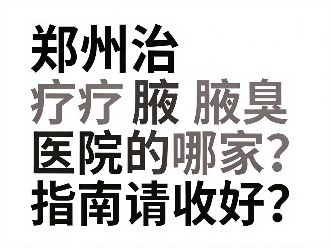 郑州治疗腋臭的医院哪家好？这份郑州腋臭医院选择指南请收好