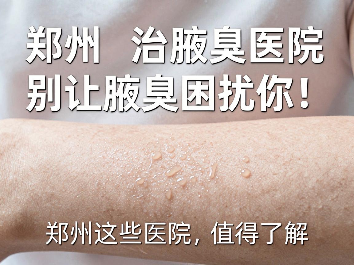 郑州专业治腋臭医院,别让腋臭困扰你,郑州这些医院值得了解 郑州专业治腋臭医院,别让腋臭困扰你,郑州这些医院值得了解