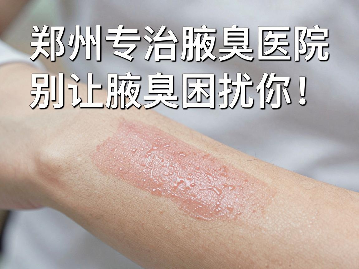 郑州专业治腋臭医院,别让腋臭困扰你,郑州这些医院值得了解 郑州专业治腋臭医院,别让腋臭困扰你,郑州这些医院值得了解