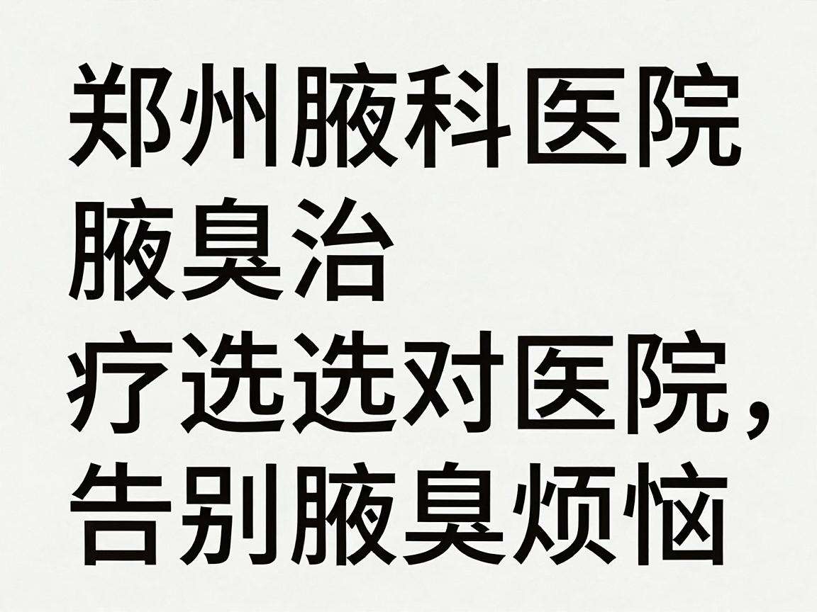 郑州腋臭科医院，腋臭治疗选对医院，告别腋臭烦恼—郑州腋臭科医院专业解读