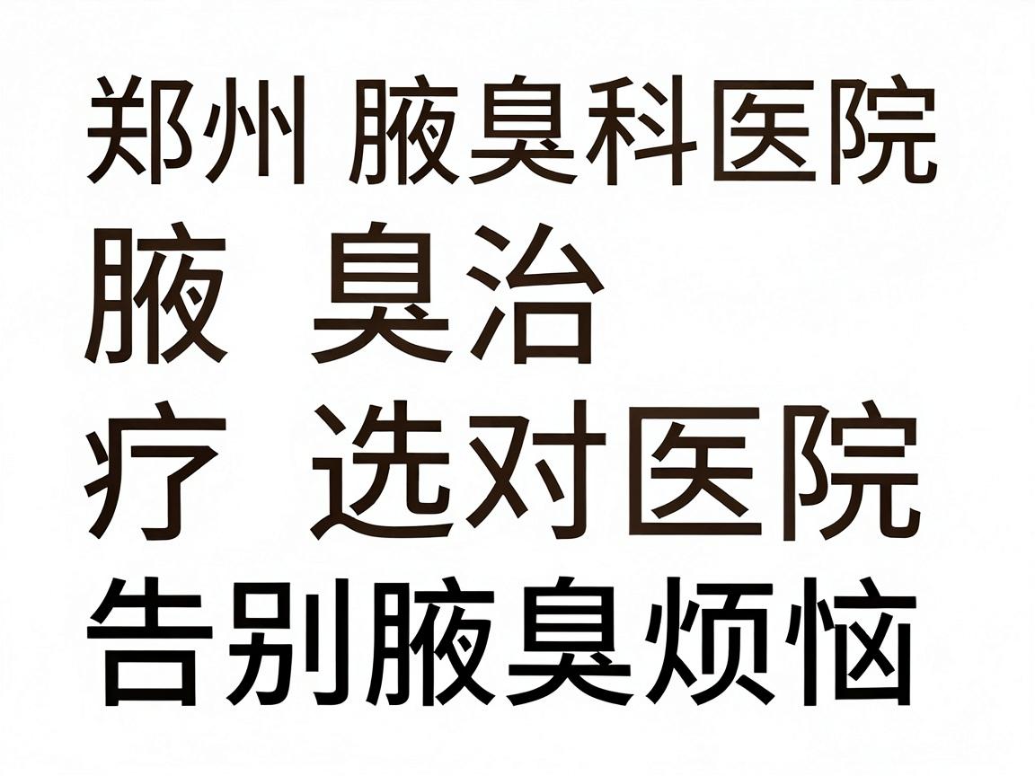 郑州腋臭科医院，腋臭治疗选对医院，告别腋臭烦恼—郑州腋臭科医院专业解读