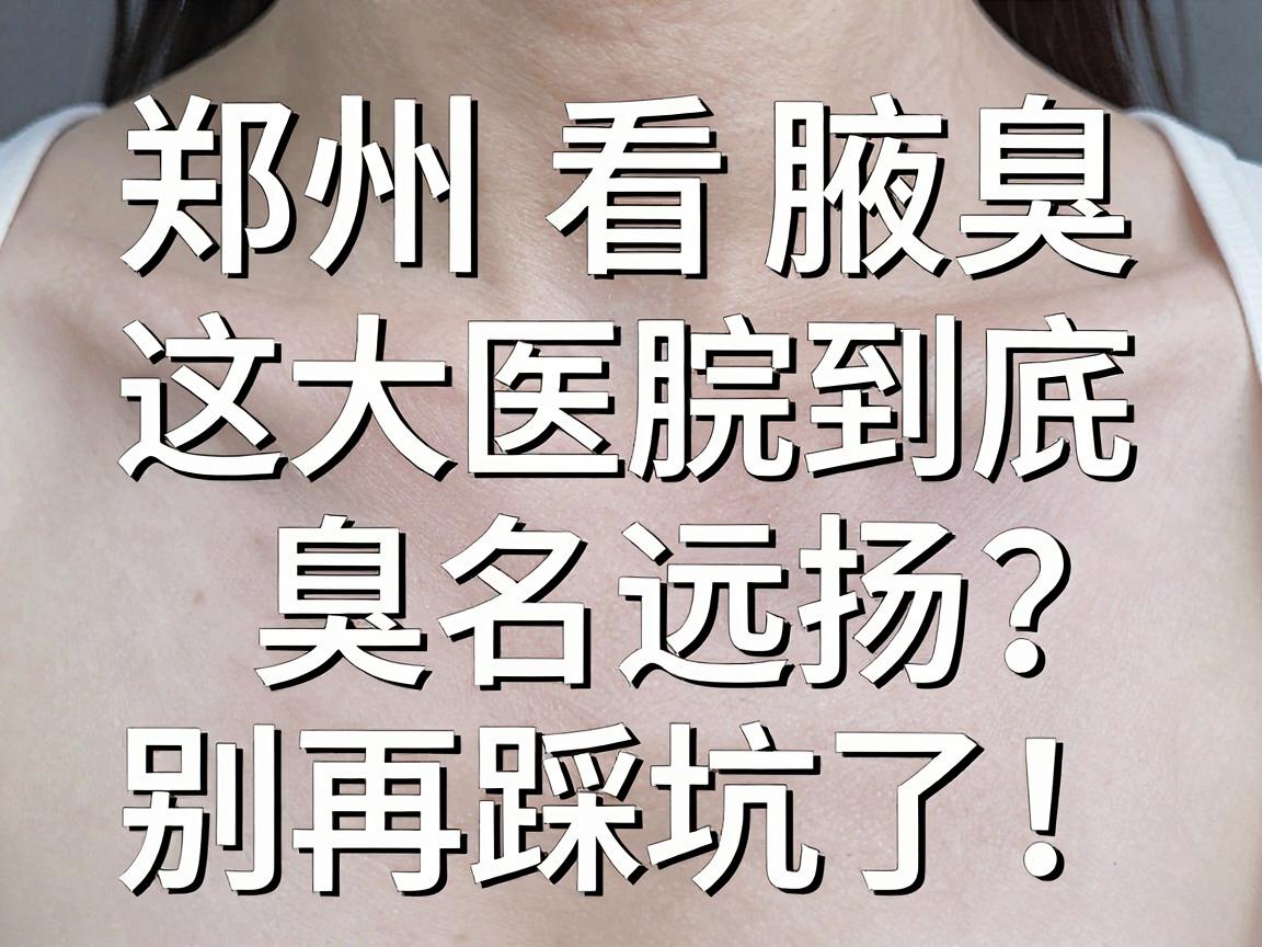 郑州看腋臭，这三大医院到底臭名远扬？别再踩坑了！