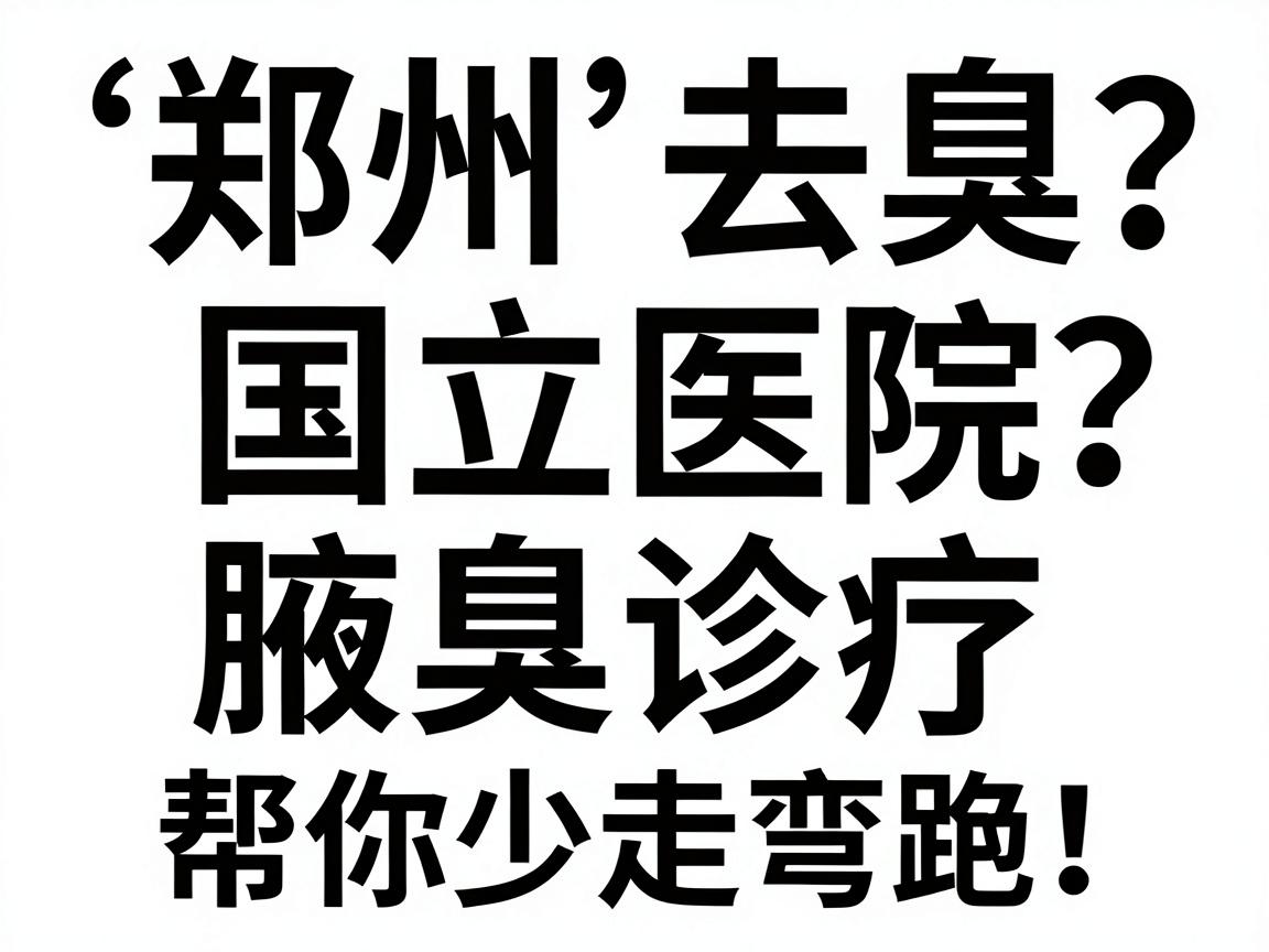 郑州去狐臭去哪家医院?国立医院腋臭诊疗对比,帮你少走弯路! 郑州去狐臭去哪家医院?国立医院腋臭诊疗对比,帮你少走弯路!