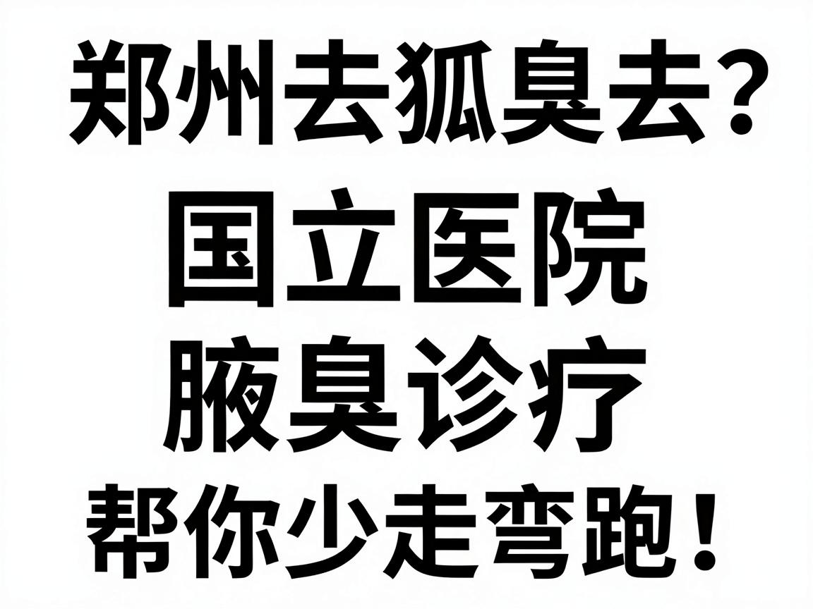 郑州去狐臭去哪家医院?国立医院腋臭诊疗对比,帮你少走弯路! 郑州去狐臭去哪家医院?国立医院腋臭诊疗对比,帮你少走弯路!