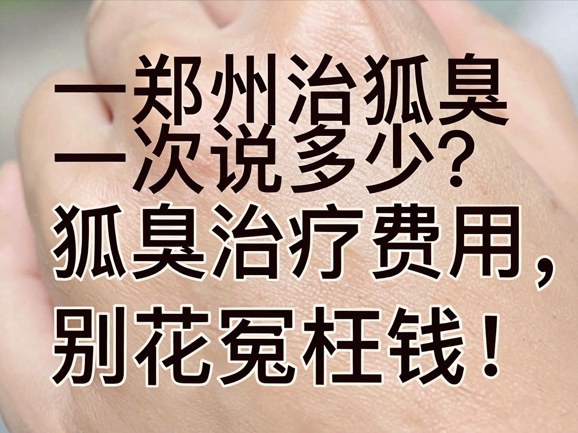 郑州治狐臭费用多少？一次说清狐臭治疗费用，别花冤枉钱！