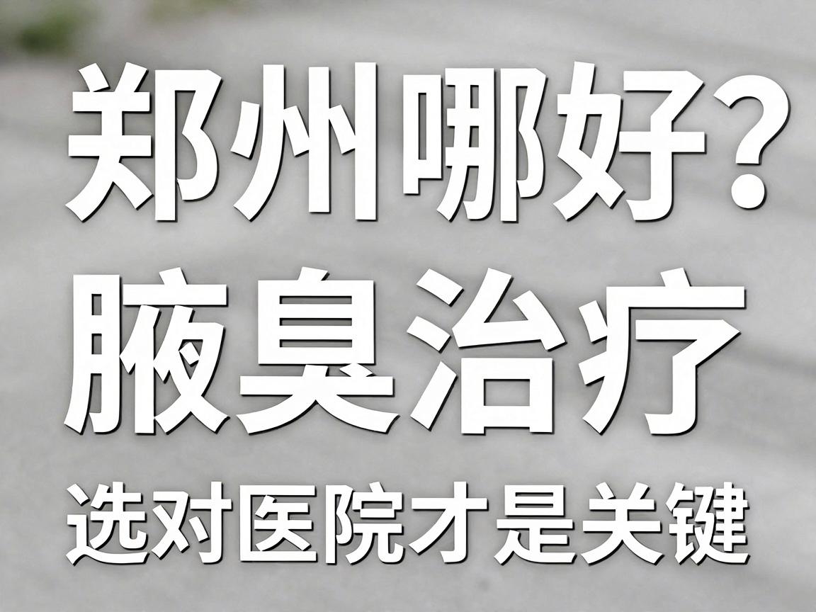 郑州哪个医院腋臭好？腋臭治疗，选对医院才是关键