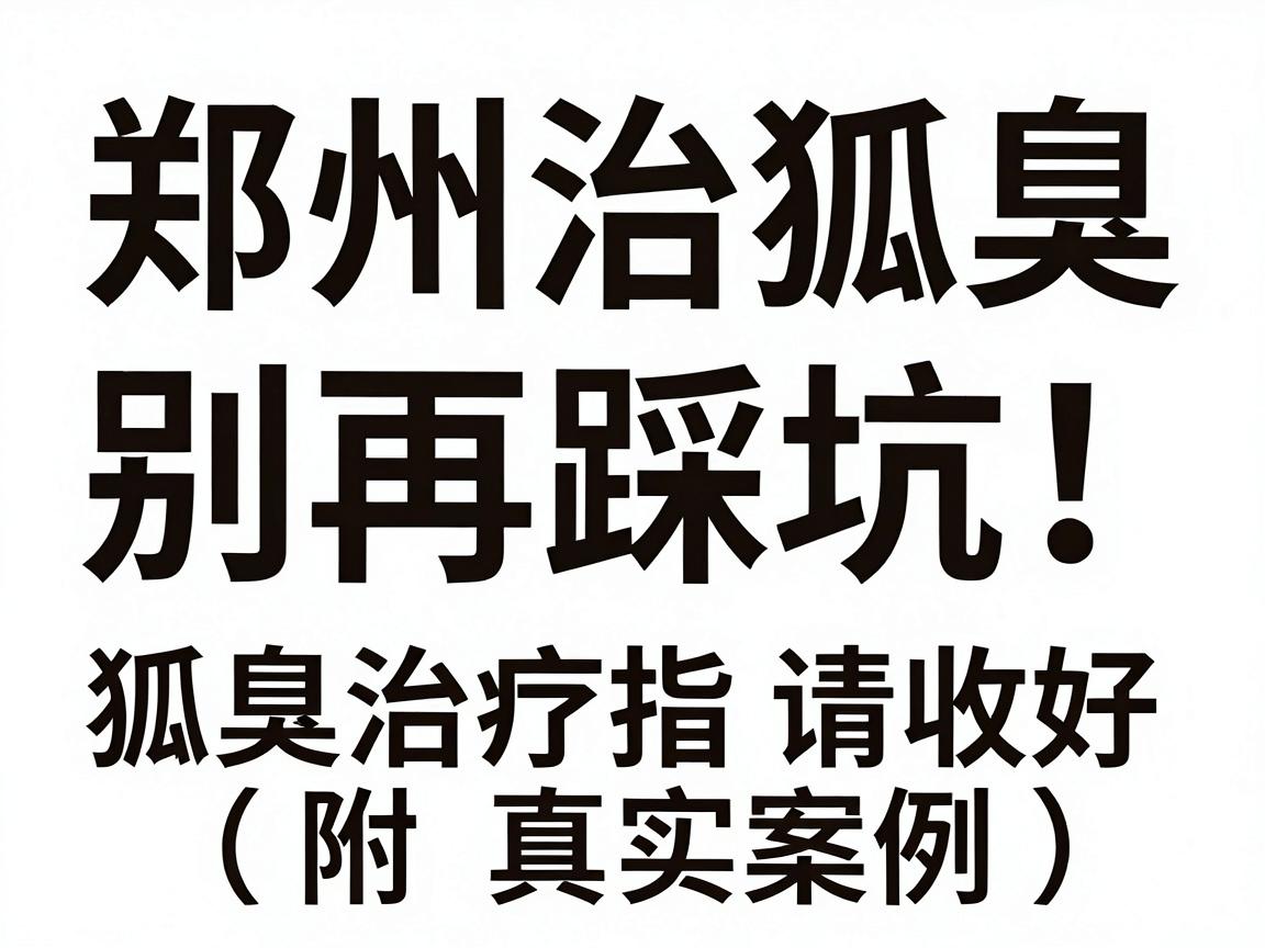 郑州治狐臭，别再踩坑！这份狐臭治疗指南请收好（附真实案例）