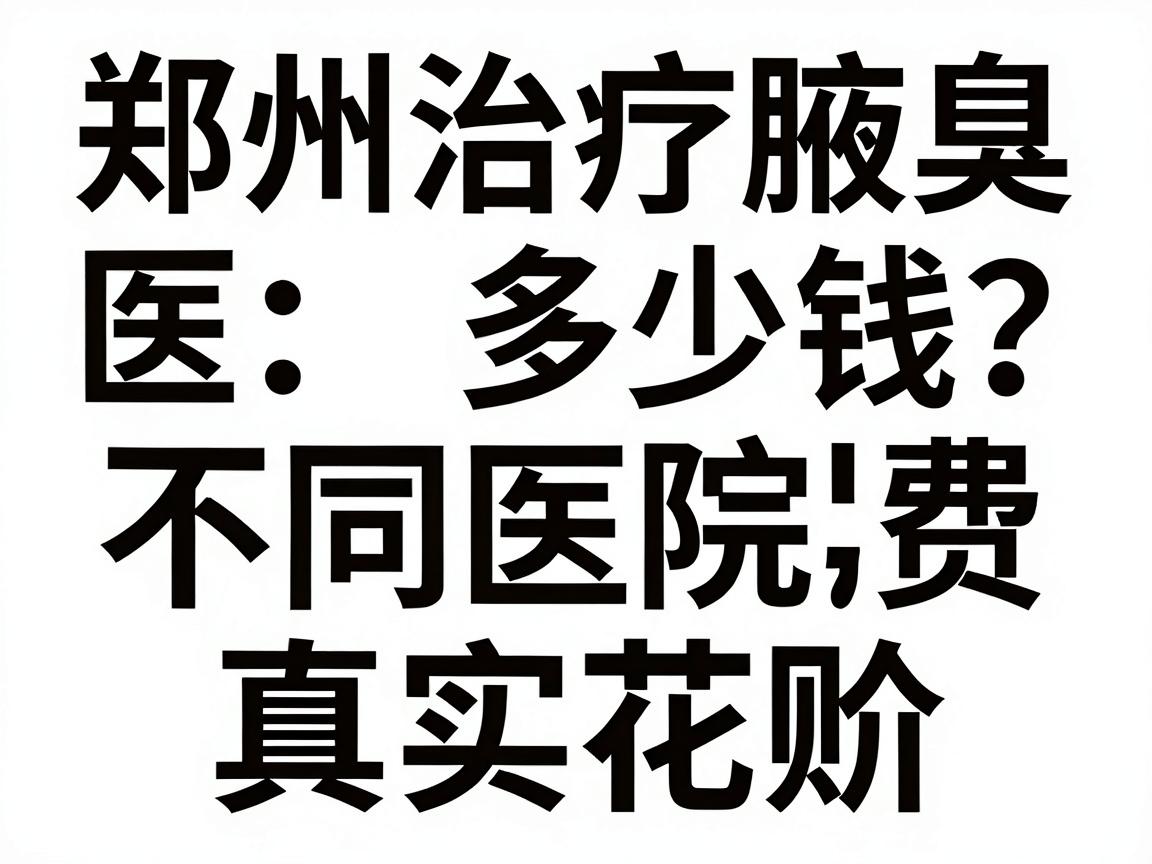 郑州治疗腋臭医院多少钱？不同医院收费对比与真实花费解析
