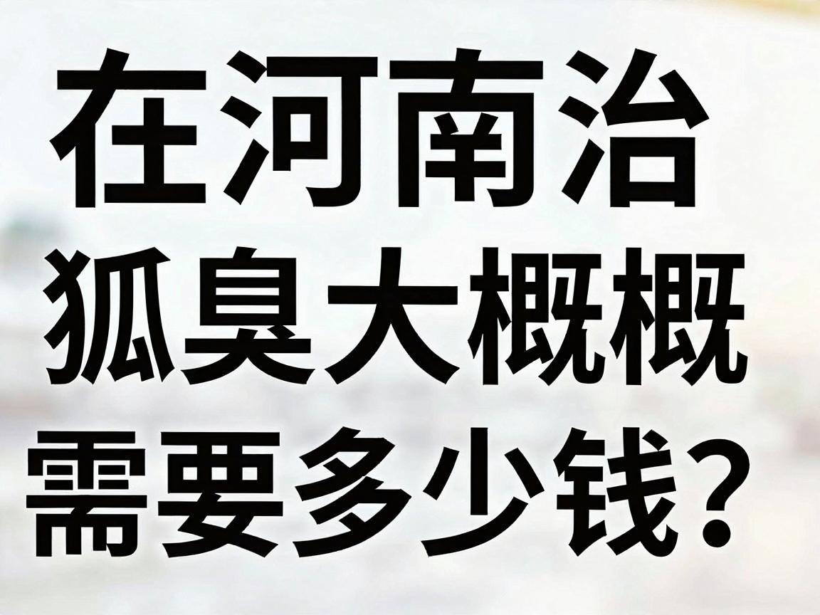 在河南治狐臭大概需要多少钱?一文说清河南治狐臭费用明细 在河南治狐臭大概需要多少钱?一文说清河南治狐臭费用明细