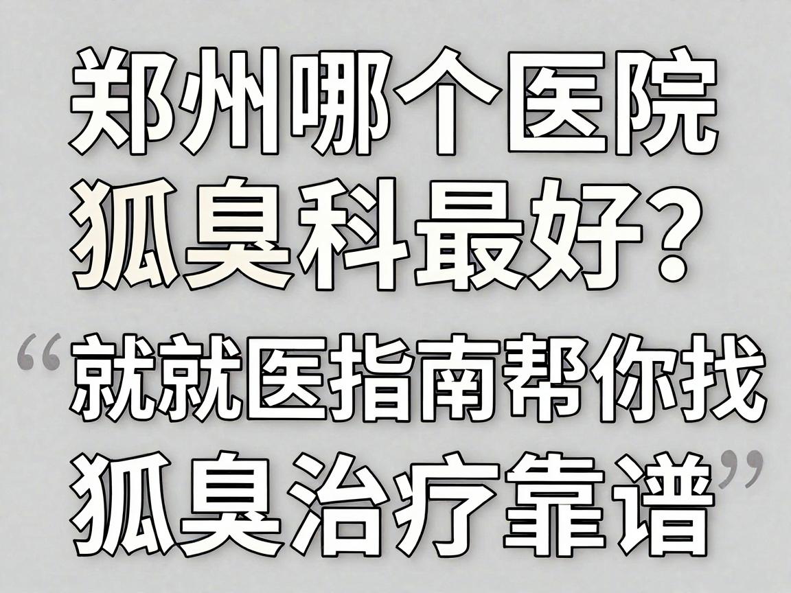 郑州哪个医院狐臭科最好？这份就医指南帮你找到狐臭治疗靠谱的医院