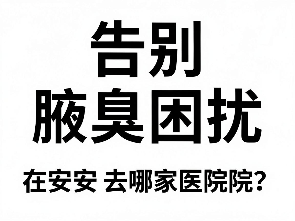 告别腋臭困扰，在安阳去哪家医院？这份安阳医院选择指南请收好